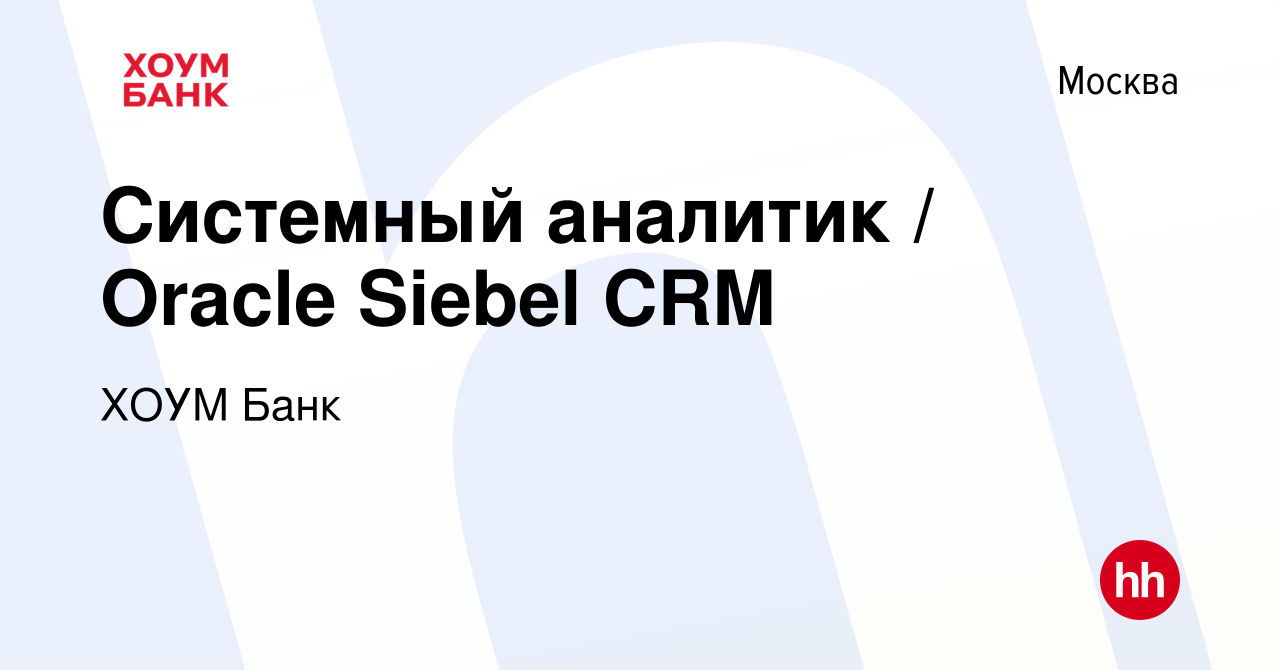 Вакансия Системный аналитик / Oracle Siebel CRM в Москве, работа в компании  ХОУМ Банк (вакансия в архиве c 25 ноября 2019)