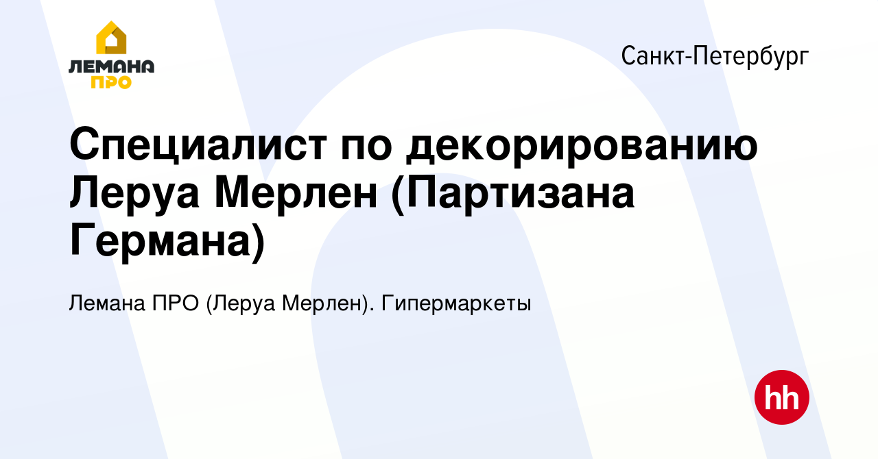 Вакансия Специалист по декорированию Леруа Мерлен (Партизана Германа) в  Санкт-Петербурге, работа в компании Леруа Мерлен. Гипермаркеты (вакансия в  архиве c 9 декабря 2019)