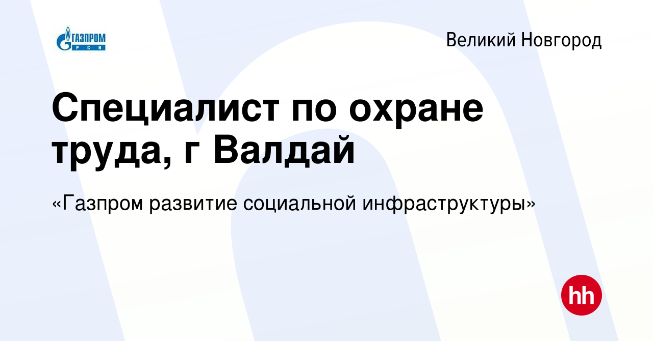 Вакансия Специалист по охране труда, г Валдай в Великом Новгороде, работа в  компании «Газпром развитие социальной инфраструктуры» (вакансия в архиве c  27 января 2020)