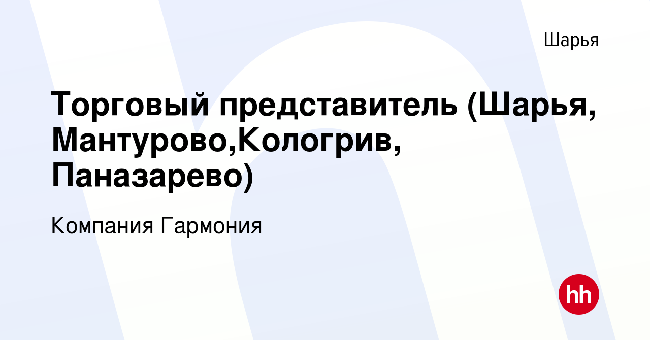 Вакансия Торговый представитель (Шарья, Мантурово,Кологрив, Паназарево) в  Шарье, работа в компании Компания Гармония (вакансия в архиве c 19 января  2020)