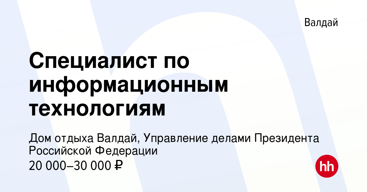 Вакансия Специалист по информационным технологиям в Валдае, работа в  компании Дом отдыха Валдай, Управление делами Президента Российской  Федерации (вакансия в архиве c 20 января 2020)