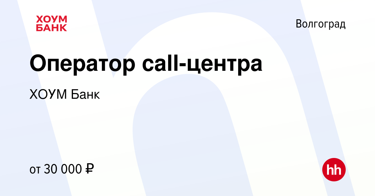 Вакансия Оператор call-центра в Волгограде, работа в компании ХОУМ Банк  (вакансия в архиве c 27 марта 2020)