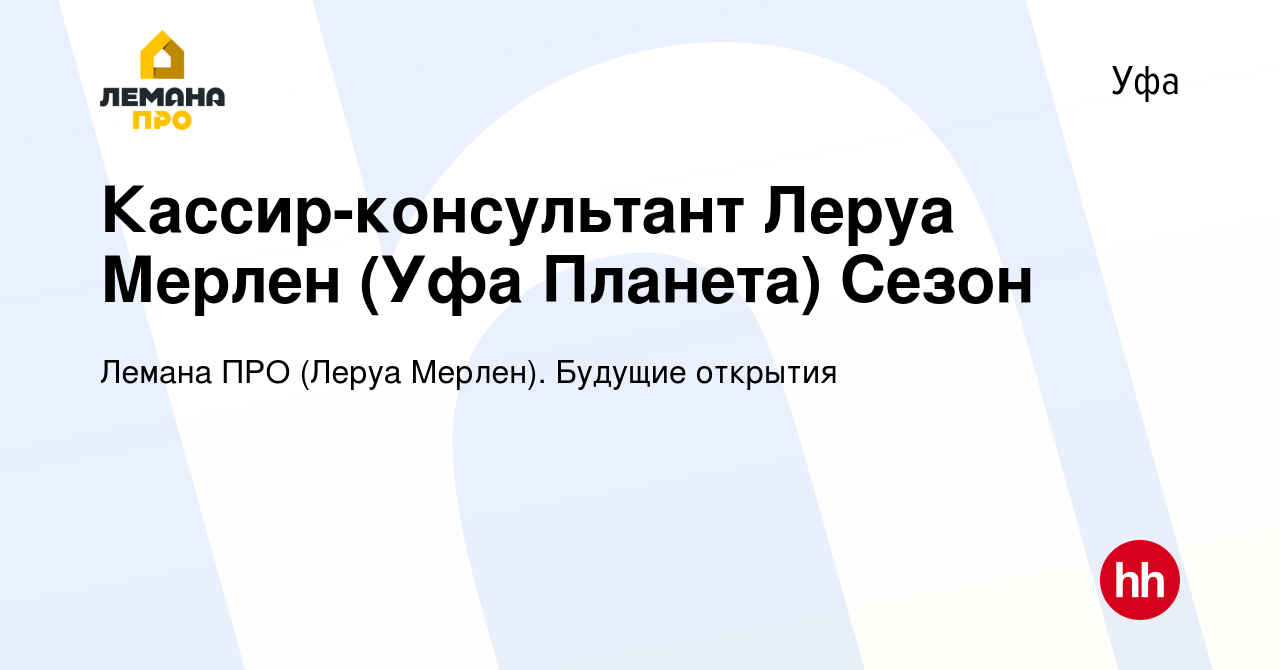 Вакансия Кассир-консультант Леруа Мерлен (Уфа Планета) Сезон в Уфе, работа  в компании Леруа Мерлен. Будущие открытия (вакансия в архиве c 7 февраля  2020)