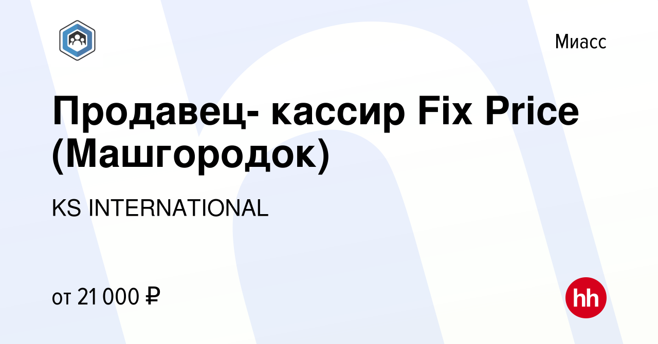 Вакансия Продавец- кассир Fix Price (Машгородок) в Миассе, работа в  компании KS INTERNATIONAL (вакансия в архиве c 14 декабря 2019)