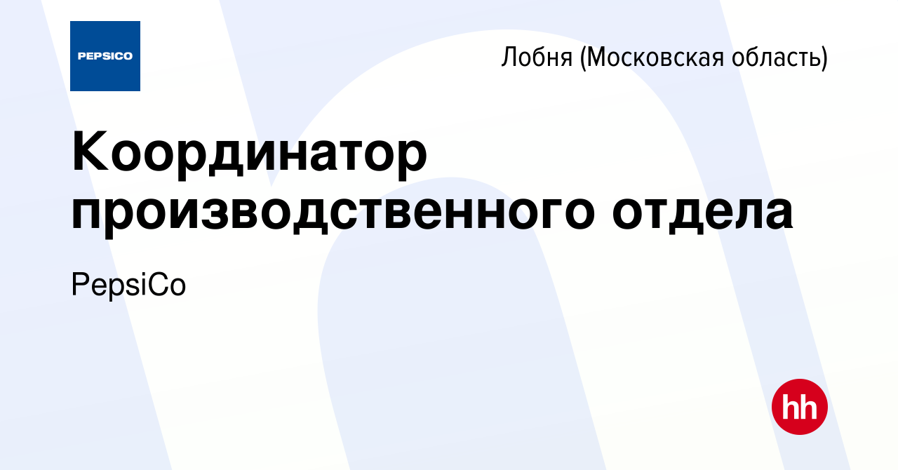 Вакансия Координатор производственного отдела в Лобне, работа в компании  PepsiCo (вакансия в архиве c 15 декабря 2019)