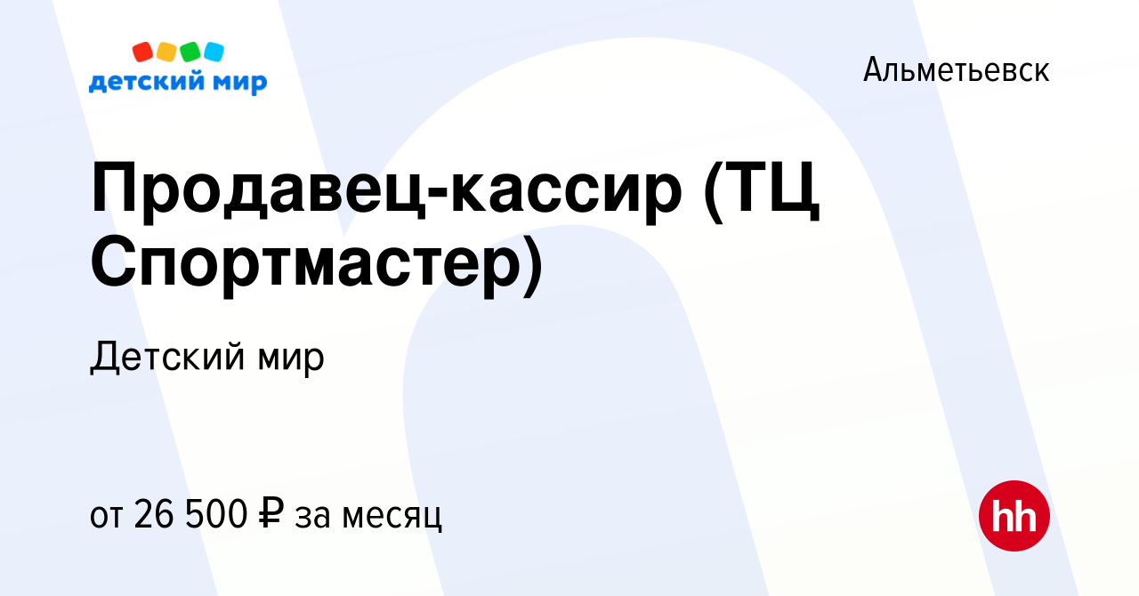 Вакансия Продавец-кассир (ТЦ Спортмастер) в Альметьевске, работа в компании  Детский мир (вакансия в архиве c 28 ноября 2019)