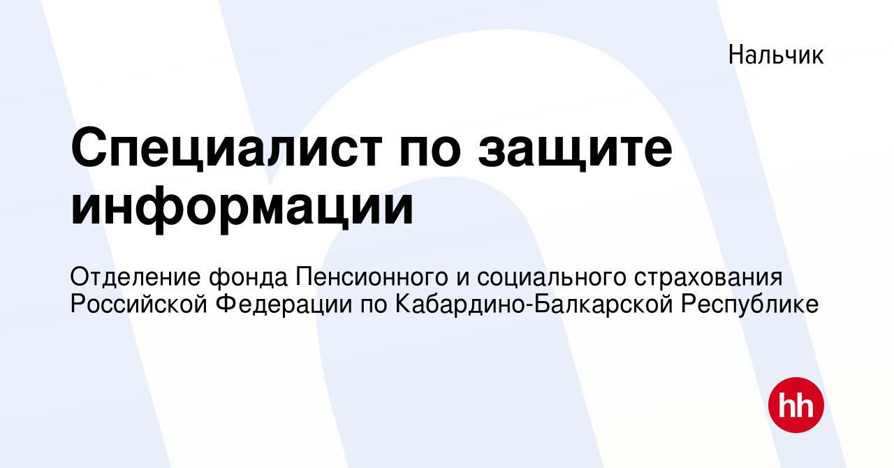 Вакансия Специалист по защите информации в Нальчике, работа в компании  Отделение фонда Пенсионного и социального страхования Российской Федерации  по Кабардино-Балкарской Республике (вакансия в архиве c 28 ноября 2019)