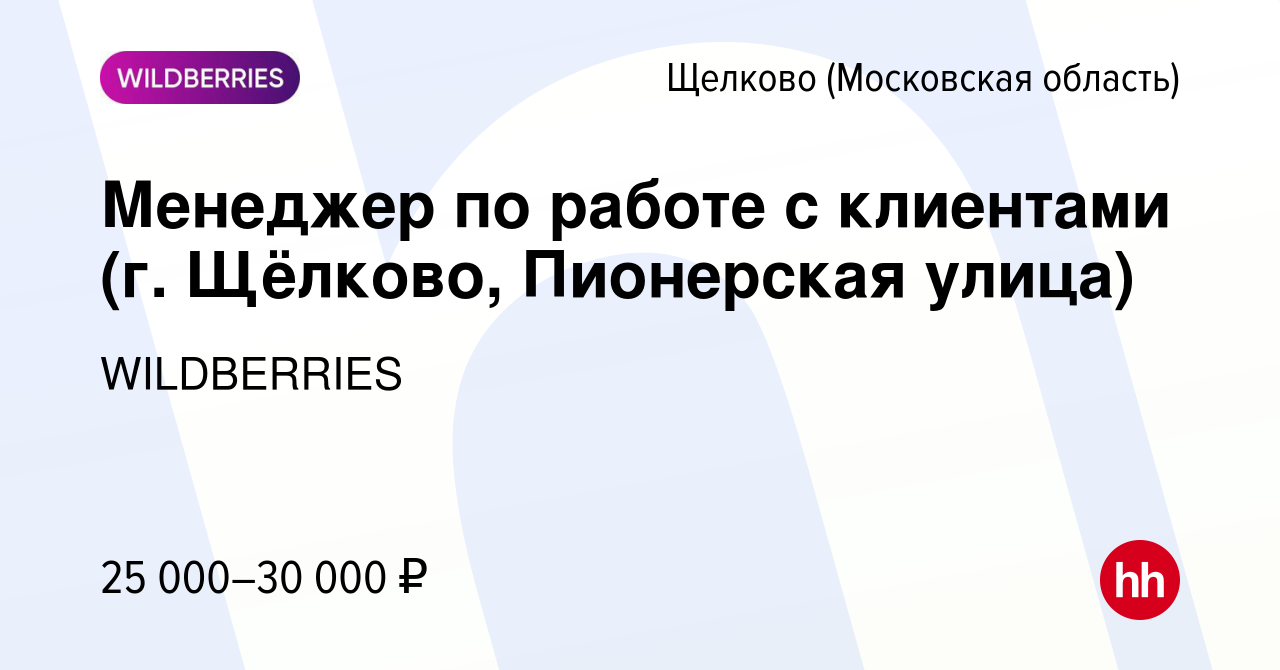 Вакансия Менеджер по работе с клиентами (г. Щёлково, Пионерская улица) в  Щелково, работа в компании WILDBERRIES (вакансия в архиве c 26 декабря 2019)