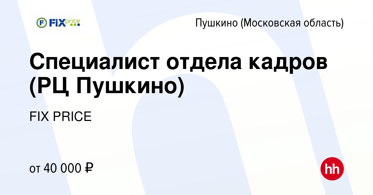 Вакансия Специалист отдела кадров (РЦ Пушкино) в Пушкино (Московская  область) , работа в компании FIX PRICE (вакансия в архиве c 3 декабря 2019)