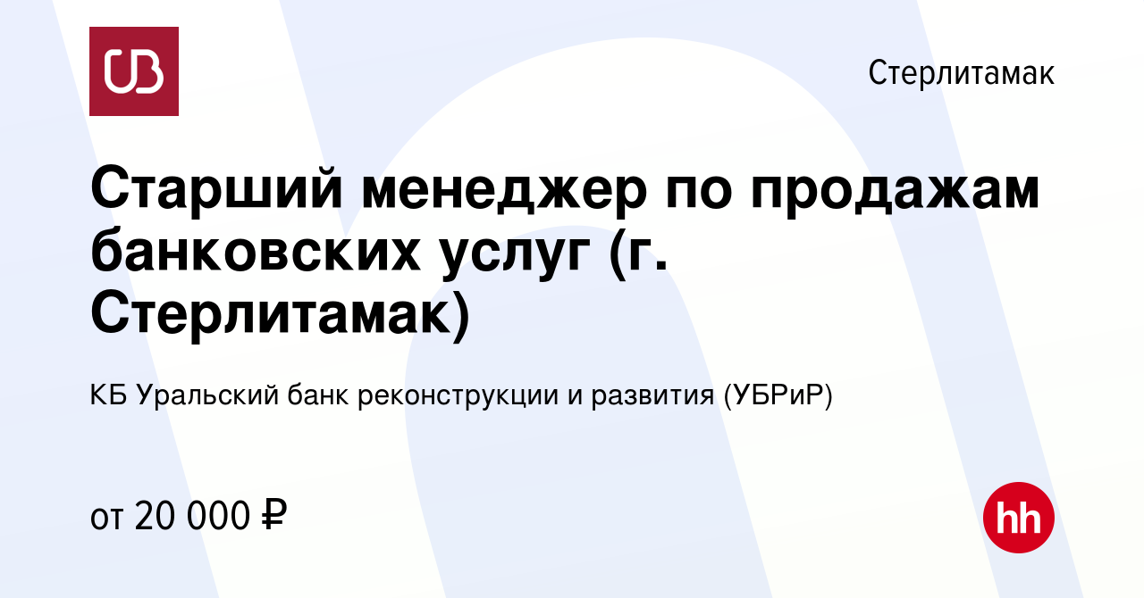 Вакансия Старший менеджер по продажам банковских услуг (г. Стерлитамак) в  Стерлитамаке, работа в компании КБ Уральский банк реконструкции и развития  (УБРиР) (вакансия в архиве c 10 декабря 2019)