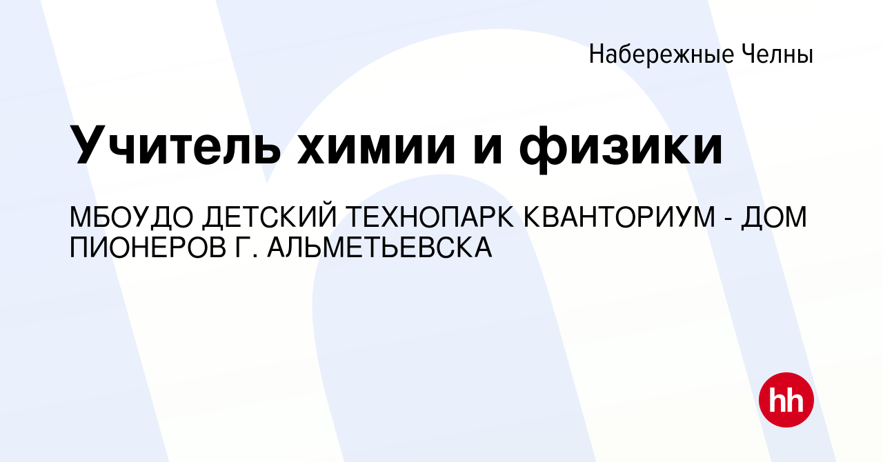 Вакансия Учитель химии и физики в Набережных Челнах, работа в компании  МБОУДО ДЕТСКИЙ ТЕХНОПАРК КВАНТОРИУМ - ДОМ ПИОНЕРОВ Г. АЛЬМЕТЬЕВСКА  (вакансия в архиве c 5 декабря 2019)