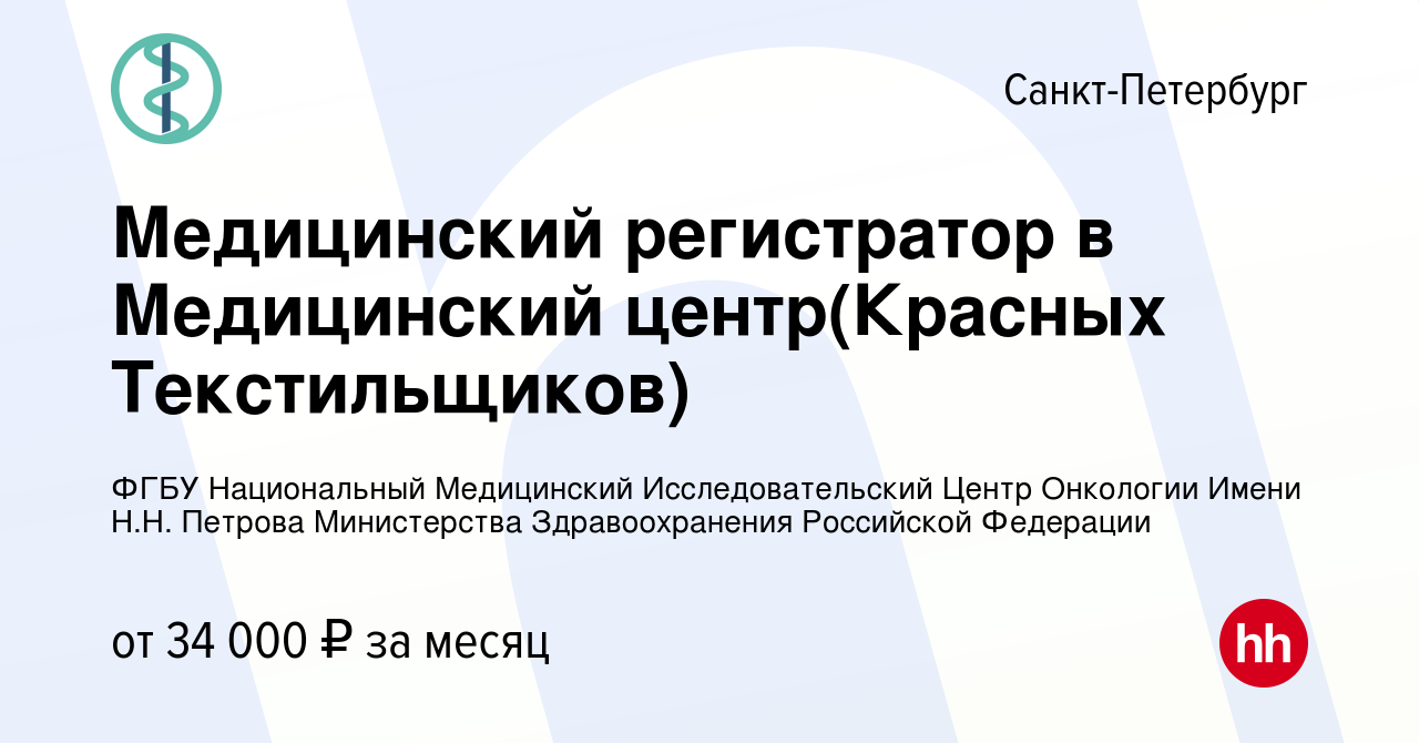 Вакансия Медицинский регистратор в Медицинский центр(Красных Текстильщиков)  в Санкт-Петербурге, работа в компании ФГБУ Национальный Медицинский  Исследовательский Центр Онкологии Имени Н.Н. Петрова Министерства  Здравоохранения Российской Федерации ...