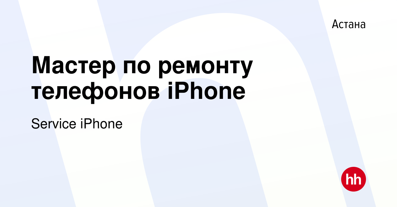 Вакансия Мастер по ремонту телефонов iPhone в Астане, работа в компании  Service iPhone (вакансия в архиве c 23 декабря 2019)