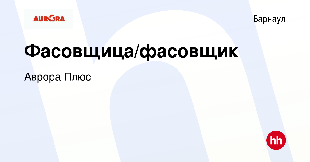 Вакансия Фасовщица/фасовщик в Барнауле, работа в компании Аврора Плюс  (вакансия в архиве c 24 декабря 2019)