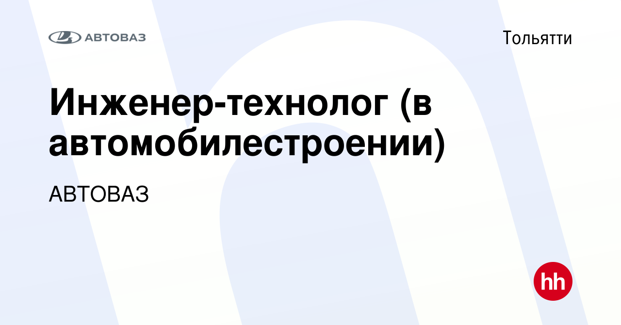 Вакансия Инженер-технолог (в автомобилестроении) в Тольятти, работа в  компании АВТОВАЗ (вакансия в архиве c 1 февраля 2020)