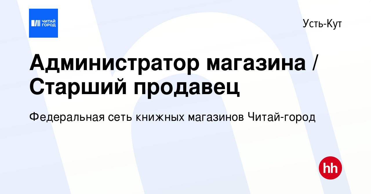 Вакансия Администратор магазина / Старший продавец в Усть-Куте, работа в  компании Федеральная сеть книжных магазинов Читай-город (вакансия в архиве  c 8 декабря 2019)