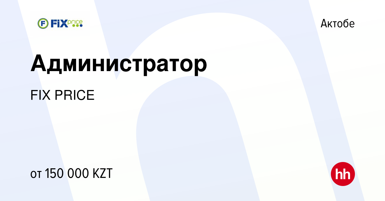 Вакансия Администратор в Актобе, работа в компании FIX PRICE (вакансия в  архиве c 22 декабря 2019)