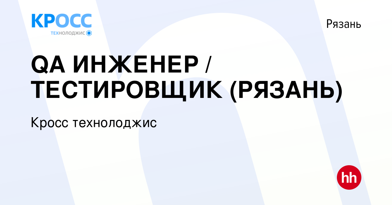 Вакансия QA ИНЖЕНЕР / ТЕСТИРОВЩИК (РЯЗАНЬ) в Рязани, работа в компании  Кросс технолоджис (вакансия в архиве c 8 января 2020)