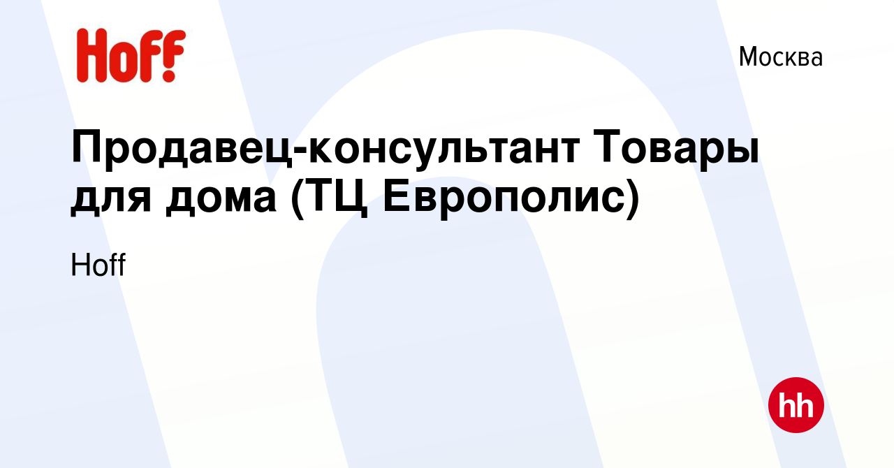 Вакансия Продавец-консультант Товары для дома (ТЦ Европолис) в Москве,  работа в компании Hoff (вакансия в архиве c 5 февраля 2020)