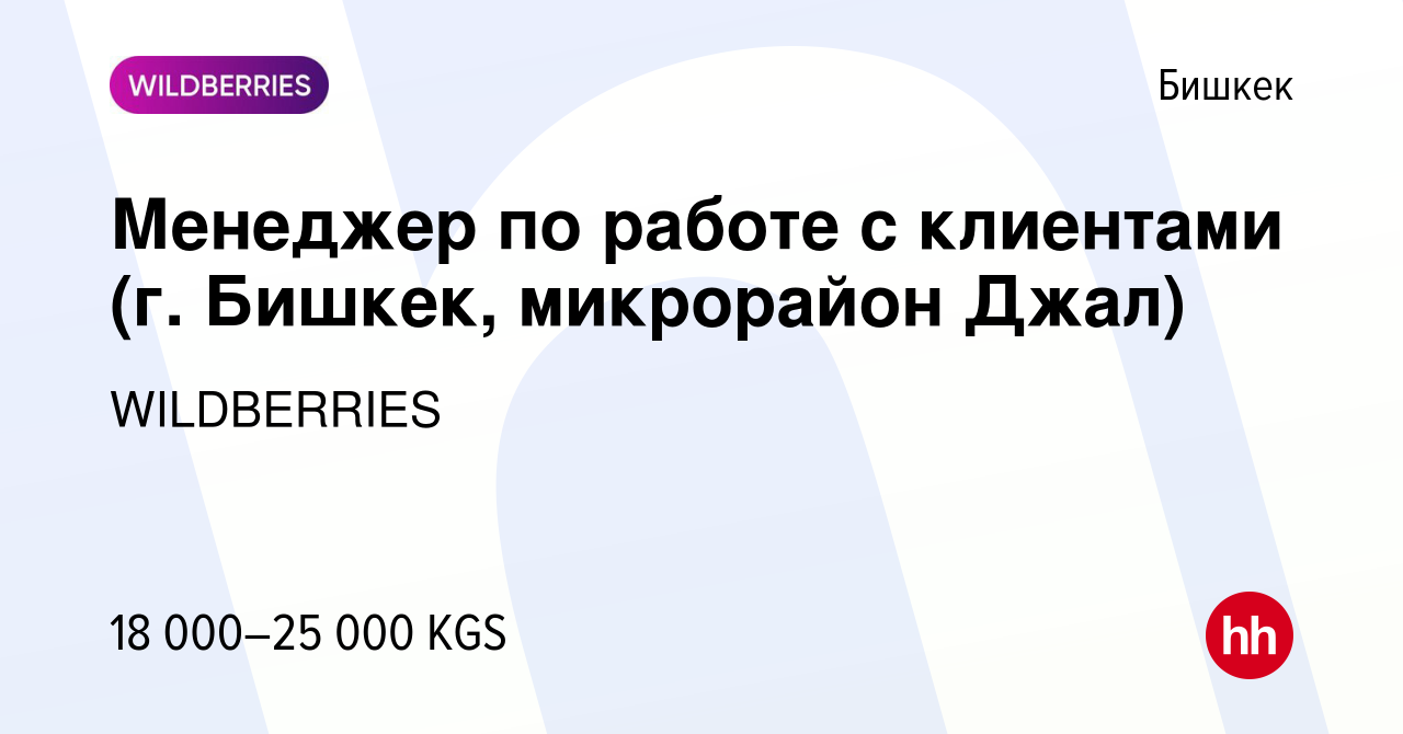 Вакансия Менеджер по работе с клиентами (г. Бишкек, микрорайон Джал) в  Бишкеке, работа в компании WILDBERRIES (вакансия в архиве c 10 декабря 2019)