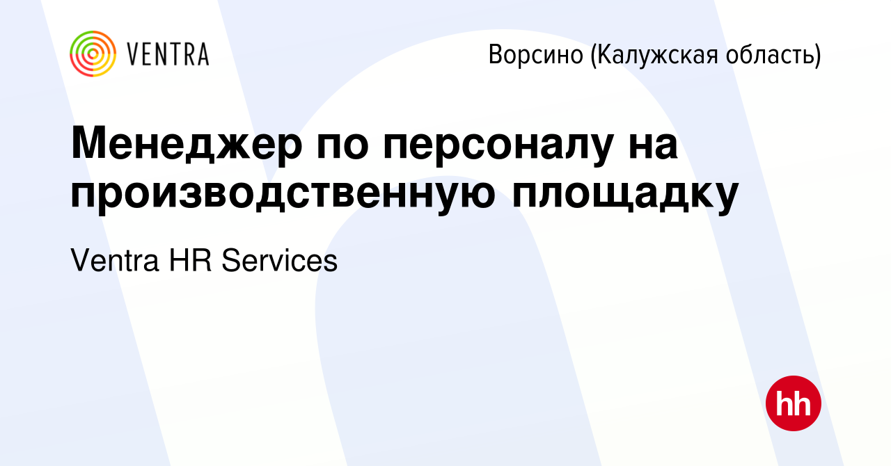 Вакансия Менеджер по персоналу на производственную площадку в Ворсино,  работа в компании Ventra HR Services (вакансия в архиве c 30 января 2020)