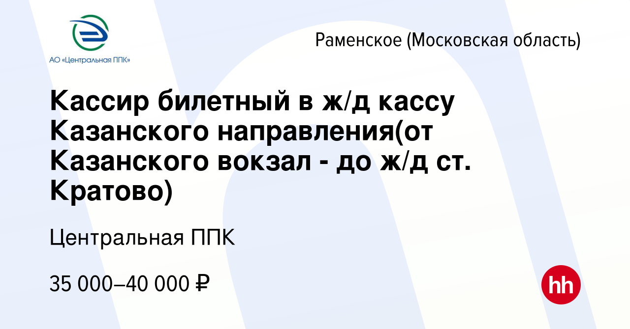 Вакансия Кассир билетный в ж/д кассу Казанского направления(от Казанского  вокзал - до ж/д ст. Кратово) в Раменском, работа в компании Центральная ППК  (вакансия в архиве c 10 января 2020)