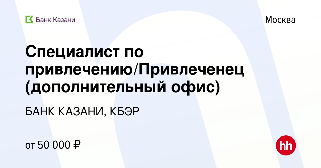 Вакансия Специалист по привлечению/Привлеченец (дополнительный офис) в  Москве, работа в компании БАНК КАЗАНИ, КБЭР (вакансия в архиве c 12 декабря  2019)