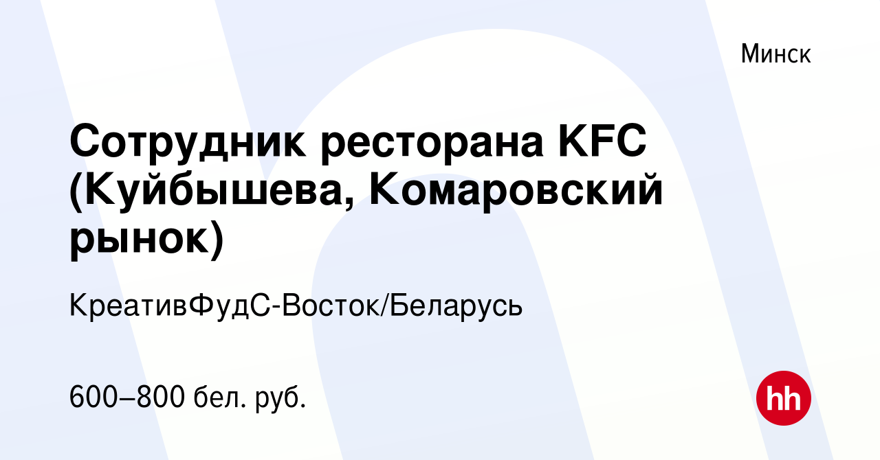 Вакансия Сотрудник ресторана KFC (Куйбышева, Комаровский рынок) в Минске,  работа в компании КреативФудС-Восток/Беларусь (вакансия в архиве c 4 января  2020)