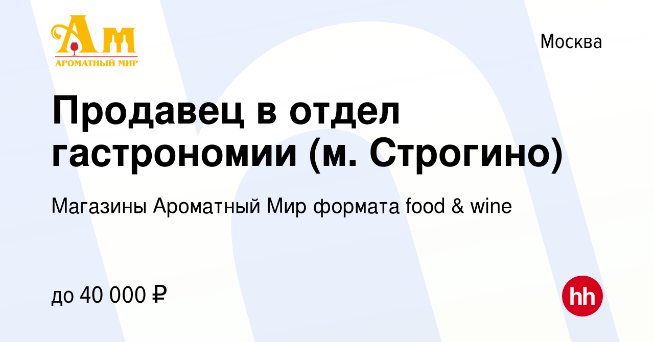 Вакансия Продавец в отдел гастрономии (м. Строгино) в Москве, работа в  компании Магазины Ароматный Мир формата food & wine (вакансия в архиве c 9  марта 2020)