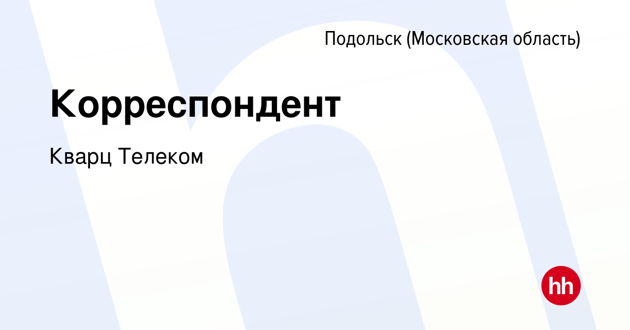 Вакансия Корреспондент в Подольске (Московская область), работа в компании Кварц  Телеком (вакансия в архиве c 18 января 2020)