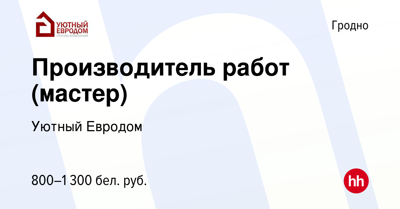 Вакансия Производитель работ (мастер) в Гродно, работа в компании Уютный  Евродом (вакансия в архиве c 10 января 2020)