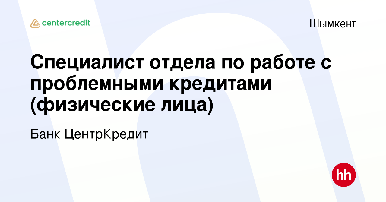 Вакансия Специалист отдела по работе с проблемными кредитами (физические  лица) в Шымкенте, работа в компании Банк ЦентрКредит (вакансия в архиве c  11 января 2020)