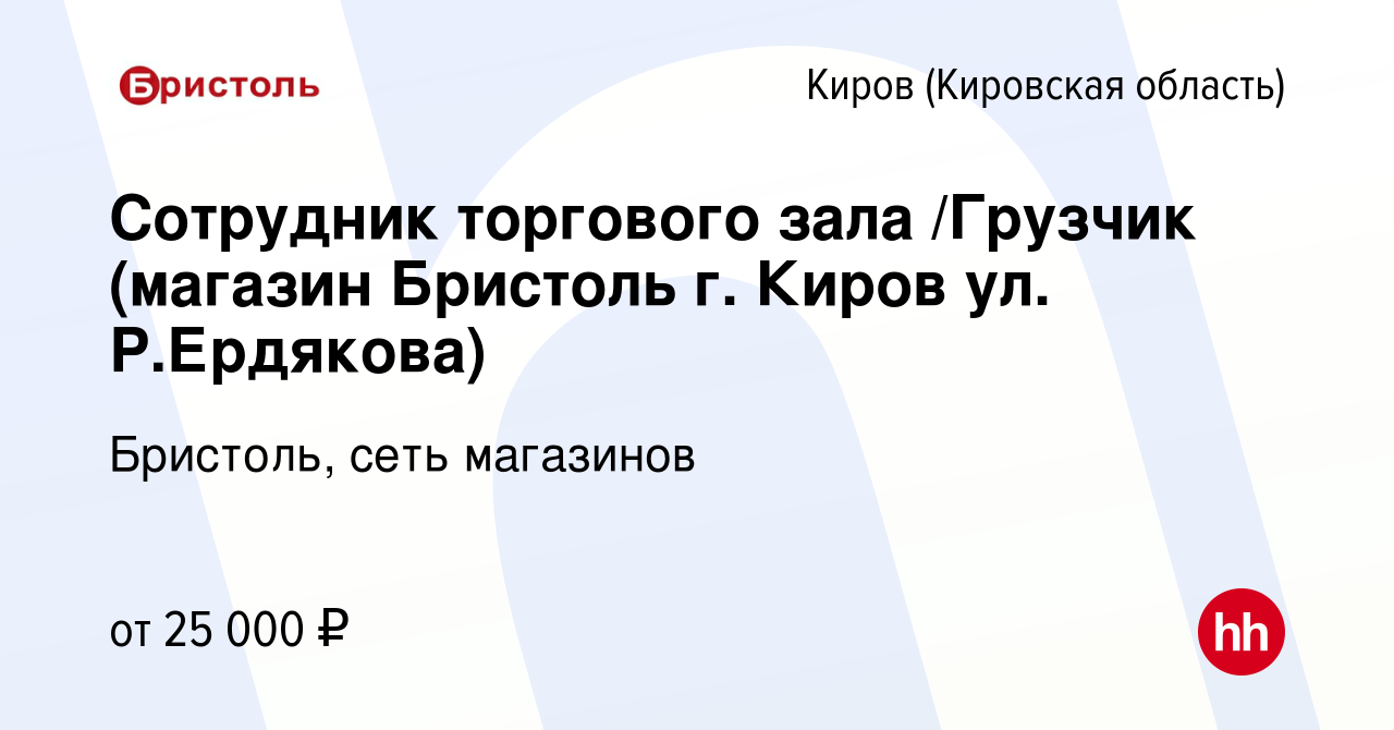 Вакансия Сотрудник торгового зала /Грузчик (магазин Бристоль г. Киров ул. Р. Ердякова) в Кирове (Кировская область), работа в компании Бристоль, сеть  магазинов (вакансия в архиве c 16 декабря 2019)