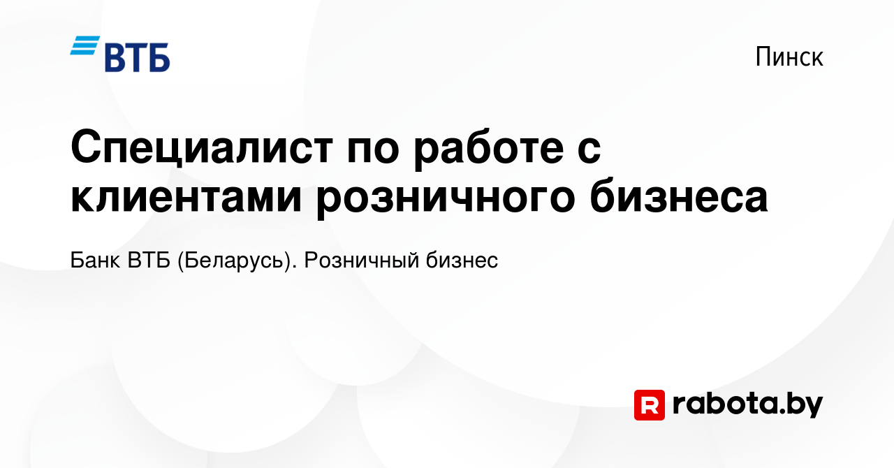 Вакансия Специалист по работе с клиентами розничного бизнеса в Пинске,  работа в компании Банк ВТБ (Беларусь). Розничный бизнес (вакансия в архиве  c 10 февраля 2020)