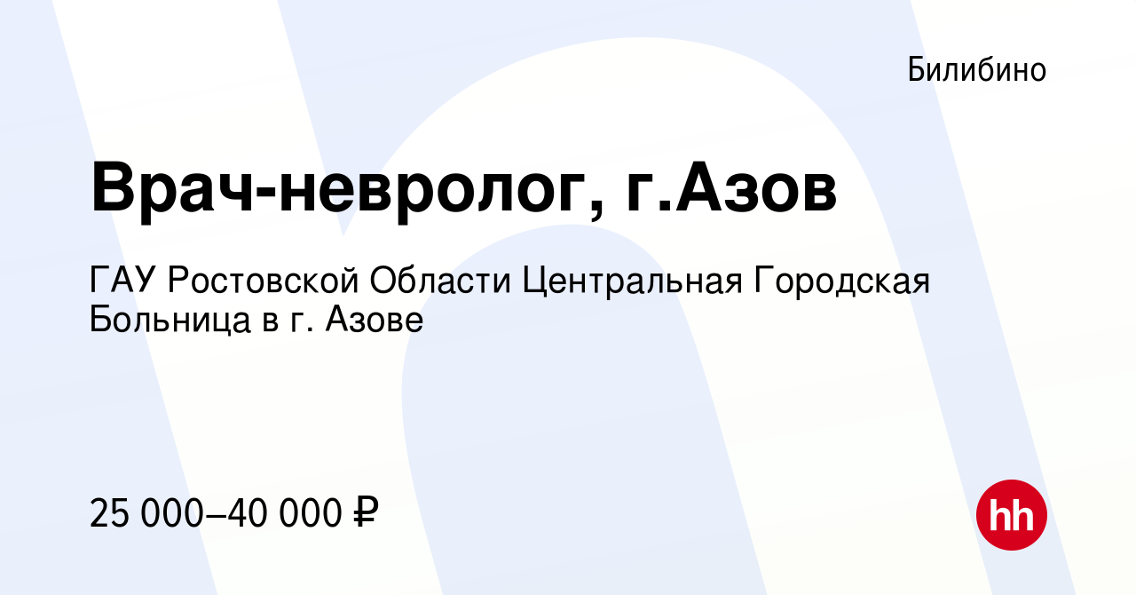 Вакансия Врач-невролог, г.Азов в Билибино, работа в компании ГАУ Ростовской  Области Центральная Городская Больница в г. Азове (вакансия в архиве c 5  февраля 2020)