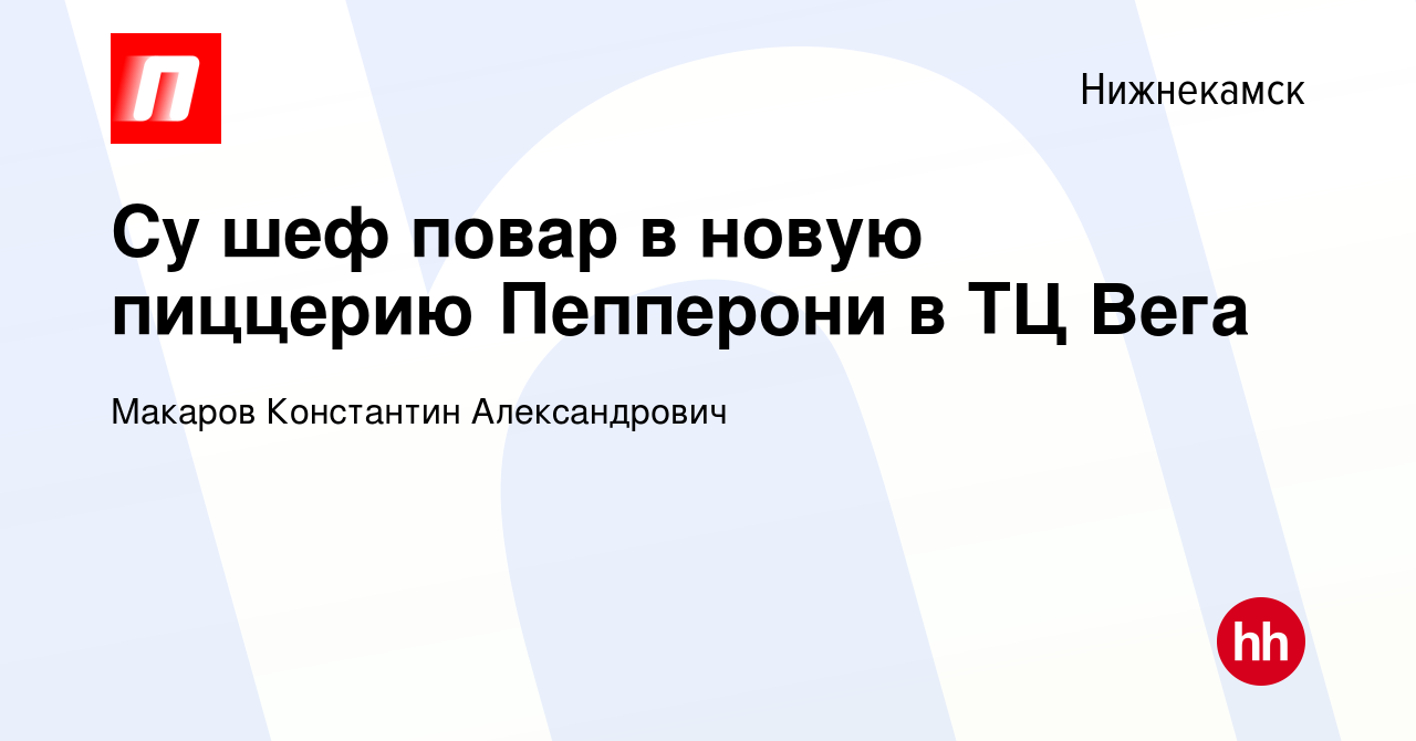 Вакансия Су шеф повар в новую пиццерию Пепперони в ТЦ Вега в Нижнекамске,  работа в компании Макаров Константин Александрович (вакансия в архиве c 23  января 2020)