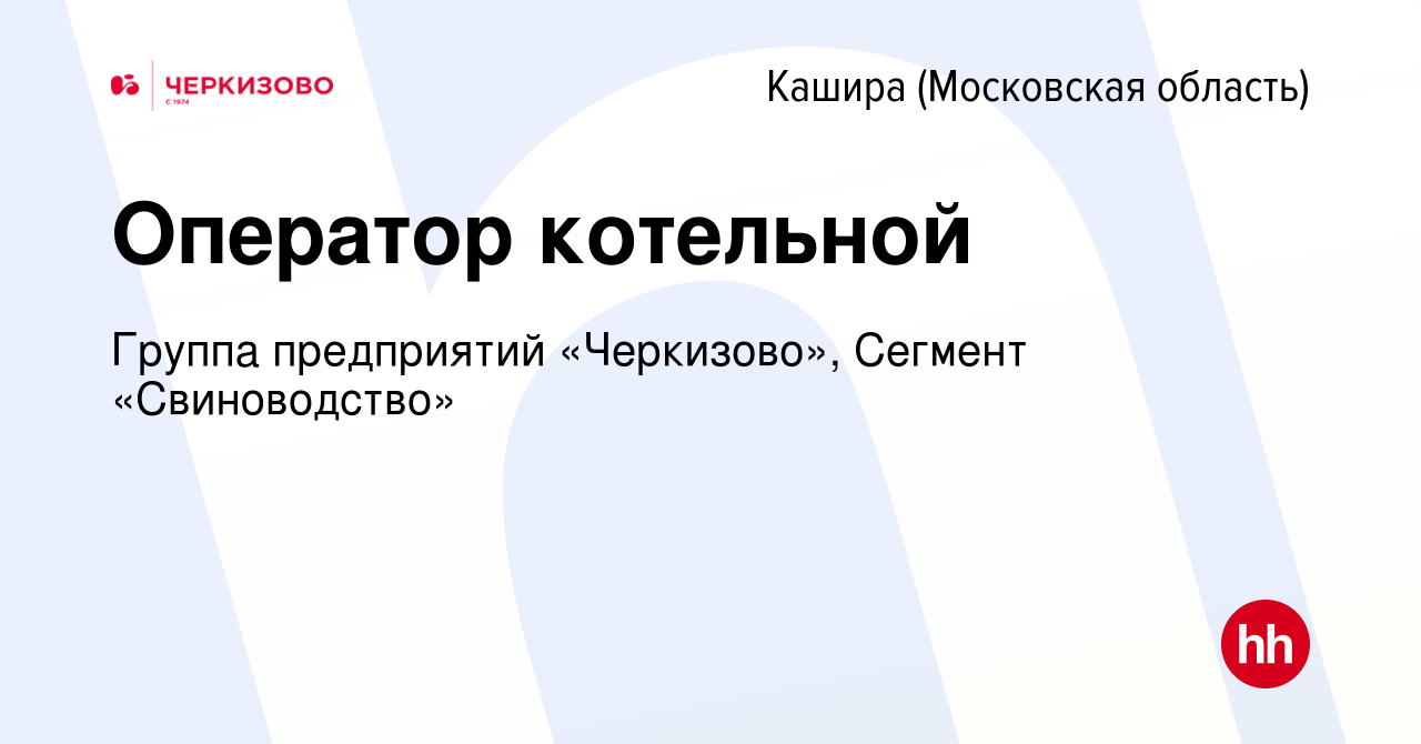 Вакансия Оператор котельной в Кашире, работа в компании Группа предприятий  «Черкизово», Сегмент «Свиноводство» (вакансия в архиве c 30 апреля 2020)