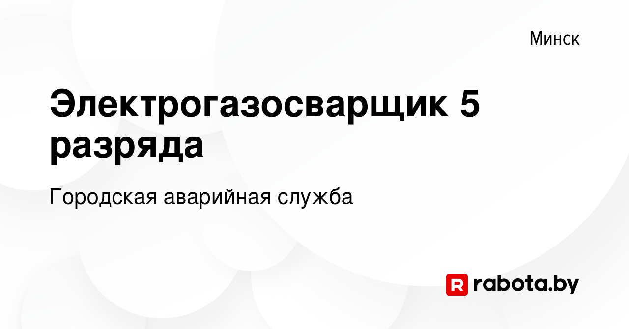 Вакансия Электрогазосварщик 5 разряда в Минске, работа в компании Городская  аварийная служба (вакансия в архиве c 16 января 2020)