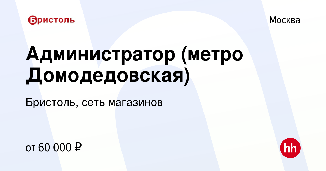 Вакансия Администратор (метро Домодедовская) в Москве, работа в компании  Бристоль, сеть магазинов (вакансия в архиве c 27 января 2020)