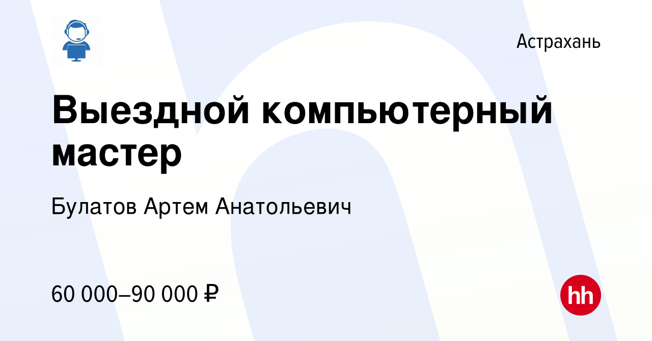 Вакансия Выездной компьютерный мастер в Астрахани, работа в компании  Булатов Артем Анатольевич (вакансия в архиве c 25 февраля 2020)