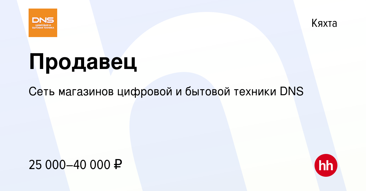 Вакансия Продавец в Кяхте, работа в компании Сеть магазинов цифровой и  бытовой техники DNS (вакансия в архиве c 14 января 2020)