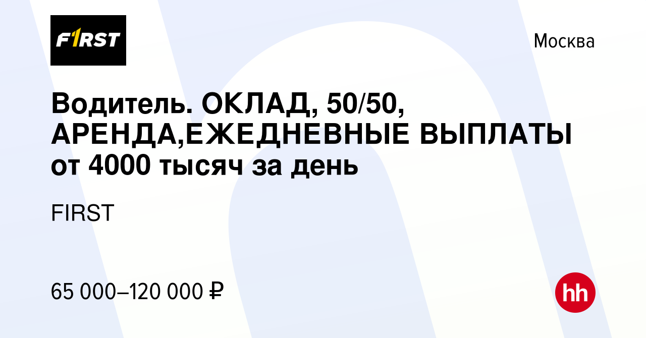 Вакансия Водитель. ОКЛАД, 50/50, АРЕНДА,ЕЖЕДНЕВНЫЕ ВЫПЛАТЫ от 4000 тысяч за  день в Москве, работа в компании FIRST (вакансия в архиве c 6 февраля 2020)