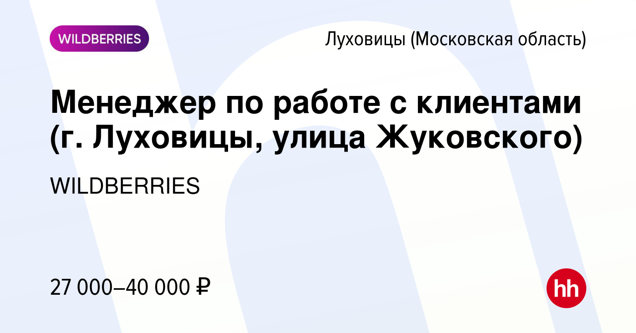 Вакансия Менеджер по работе с клиентами (г. Луховицы, улица Жуковского) в  Луховицах, работа в компании WILDBERRIES (вакансия в архиве c 12 января  2020)