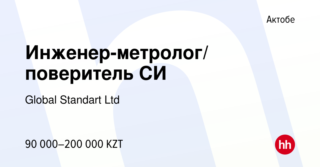 Вакансия Инженер-метролог/ поверитель СИ в Актобе, работа в компании Global  Standart Ltd (вакансия в архиве c 4 февраля 2020)