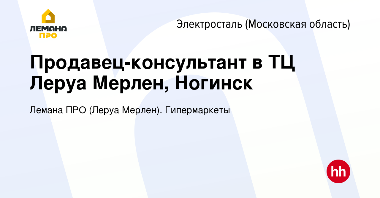 Вакансия Продавец-консультант в ТЦ Леруа Мерлен, Ногинск в Электростали,  работа в компании Леруа Мерлен. Гипермаркеты (вакансия в архиве c 5 марта  2020)