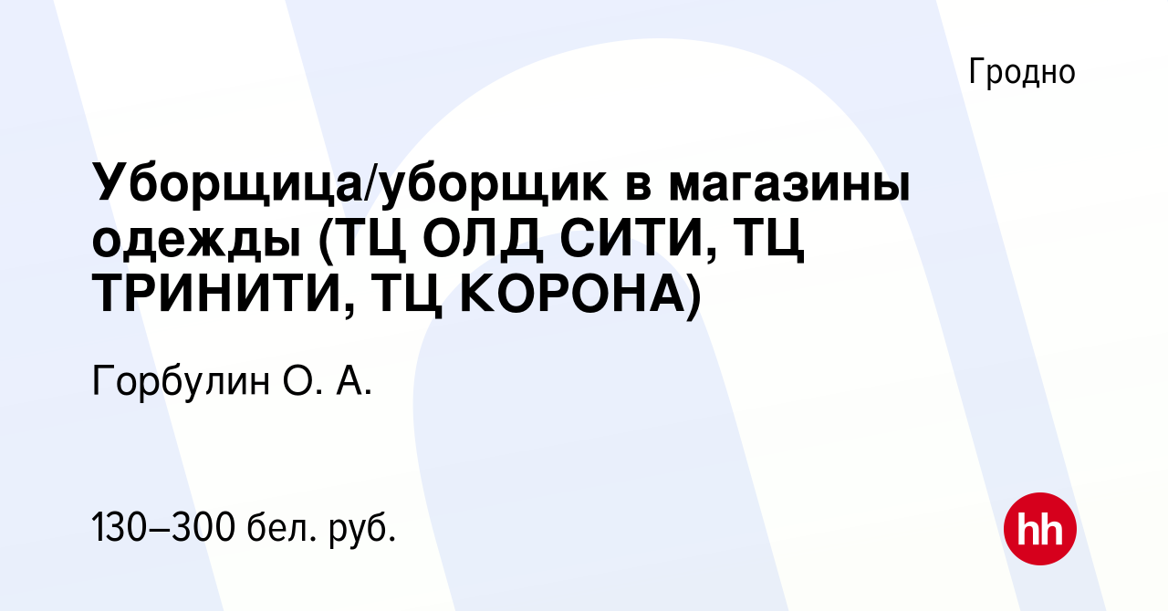 Вакансия Уборщица/уборщик в магазины одежды (ТЦ ОЛД СИТИ, ТЦ ТРИНИТИ, ТЦ  КОРОНА) в Гродно, работа в компании Горбулин О. А. (вакансия в архиве c 8  февраля 2020)