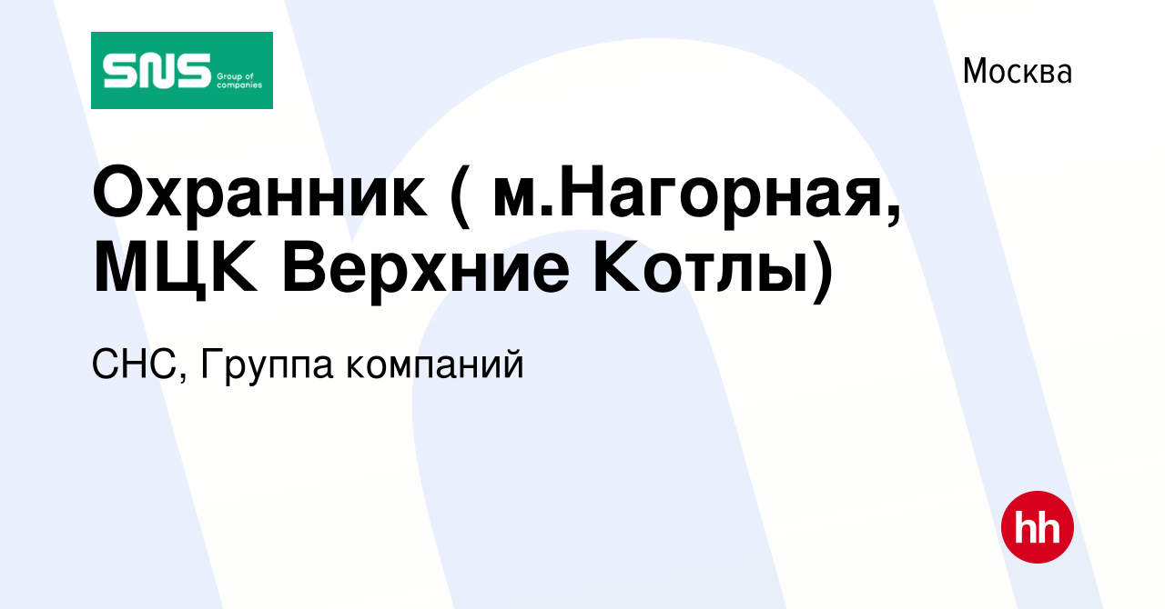 Вакансия Охранник ( м.Нагорная, МЦК Верхние Котлы) в Москве, работа в  компании СНС, Группа компаний (вакансия в архиве c 10 февраля 2020)