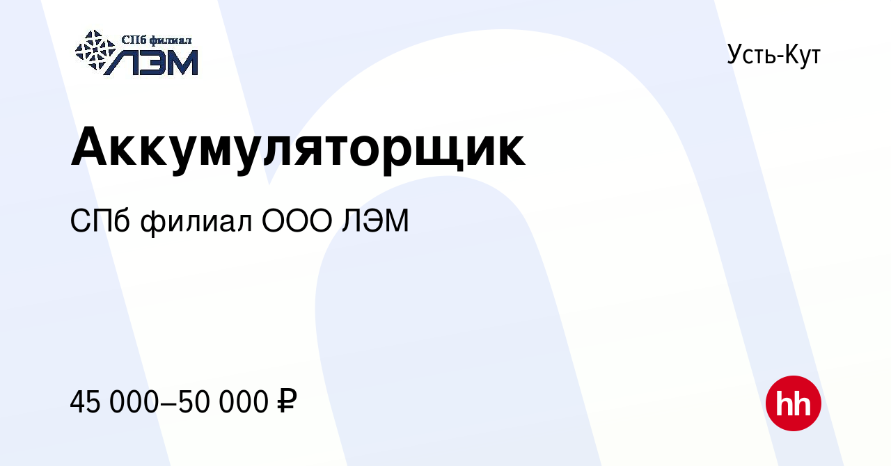 Вакансия Аккумуляторщик в Усть-Куте, работа в компании СПб филиал ООО ЛЭМ  (вакансия в архиве c 12 февраля 2020)