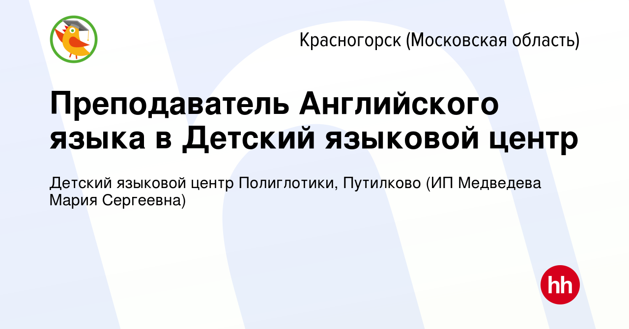 Вакансия Преподаватель Английского языка в Детский языковой центр в  Красногорске, работа в компании Детский языковой центр Полиглотики,  Путилково (ИП Медведева Мария Сергеевна) (вакансия в архиве c 12 февраля  2020)