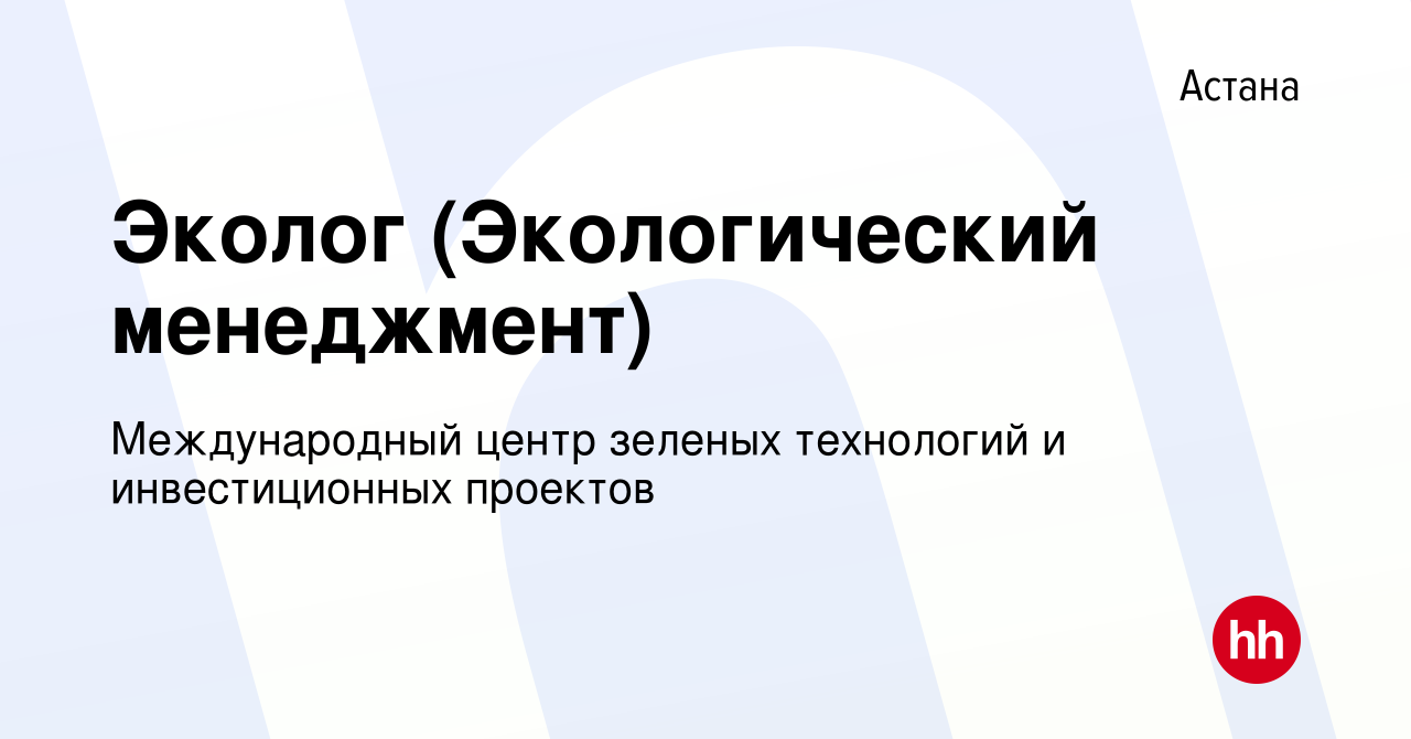 Вакансия Эколог (Экологический менеджмент) в Астане, работа в компании  Международный центр зеленых технологий и инвестиционных проектов (вакансия  в архиве c 12 февраля 2020)